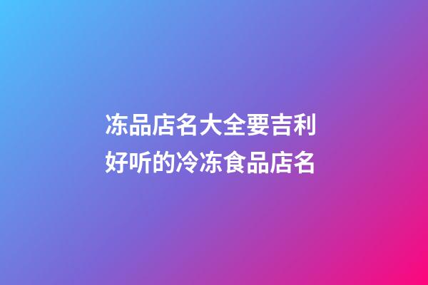 冻品店名大全要吉利 好听的冷冻食品店名-第1张-店铺起名-玄机派